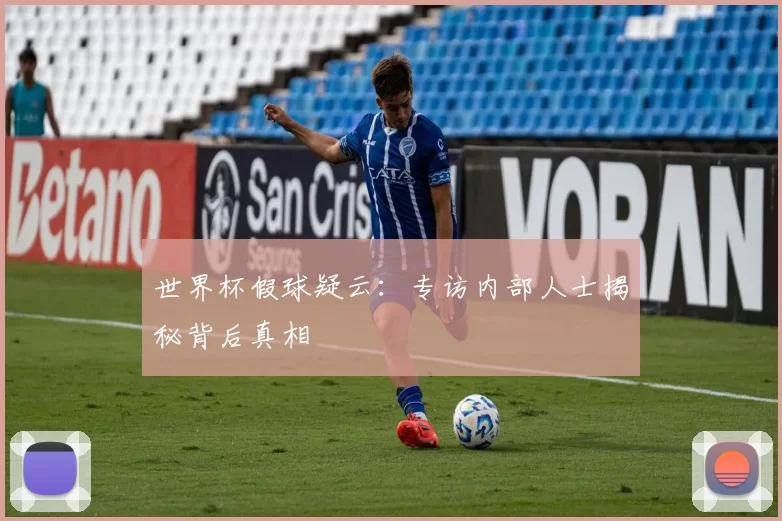 世界杯假球疑云：专访内部人士揭秘背后真相