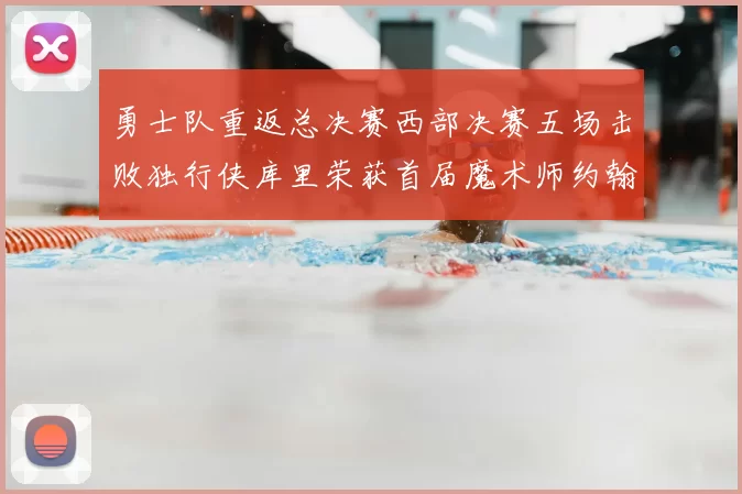 勇士队重返总决赛西部决赛五场击败独行侠库里荣获首届魔术师约翰逊奖