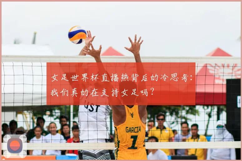 女足世界杯直播热背后的冷思考:我们真的在支持女足吗?