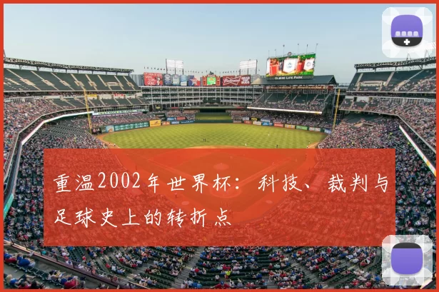 重温2002年世界杯:科技、裁判与足球史上的转折点