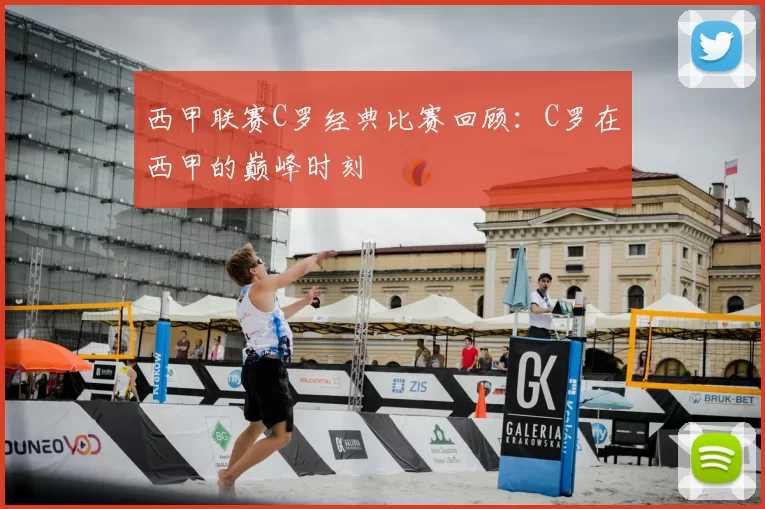 西甲联赛C罗经典比赛回顾：C罗在西甲的巅峰时刻