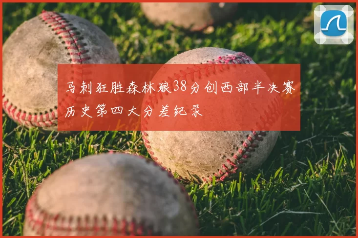 马刺狂胜森林狼38分创西部半决赛历史第四大分差纪录