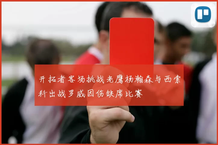 开拓者客场挑战老鹰杨瀚森与西索科出战罗威因伤缺席比赛