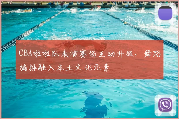 CBA啦啦队表演赛场互动升级，舞蹈编排融入本土文化元素