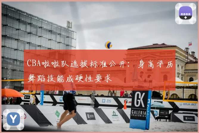 CBA啦啦队选拔标准公开：身高学历舞蹈技能成硬性要求
