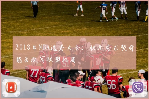 2018年NBA选秀大会：状元秀东契奇能否改写联盟格局