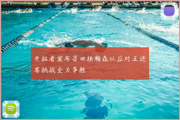 开拓者宣布召回杨瀚森以应对五连客挑战全力争胜