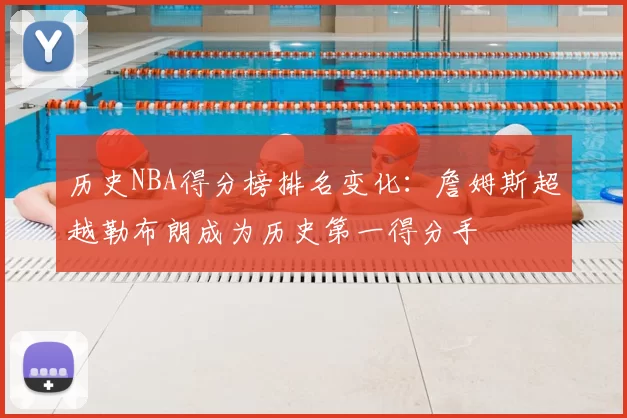 历史NBA得分榜排名变化：詹姆斯超越勒布朗成为历史第一得分手