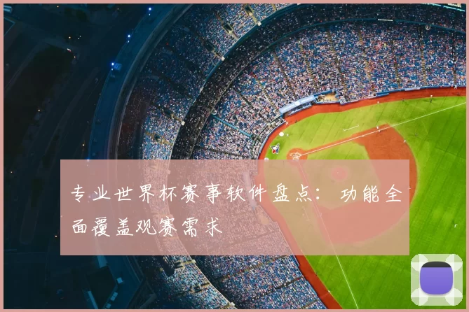 专业世界杯赛事软件盘点:功能全面覆盖观赛需求