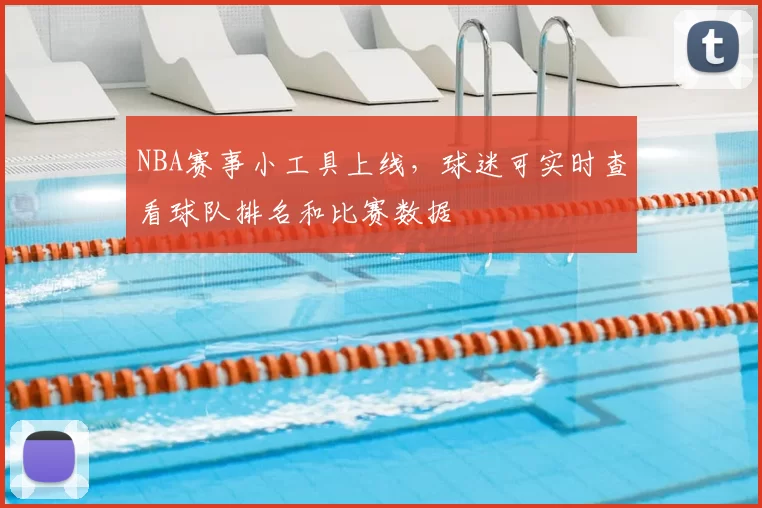 NBA赛事小工具上线，球迷可实时查看球队排名和比赛数据