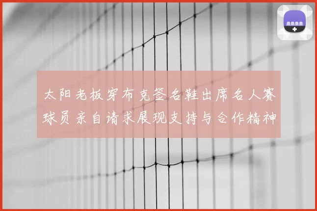 太阳老板穿布克签名鞋出席名人赛球员亲自请求展现支持与合作精神