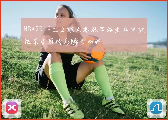NBA2K19三分球大赛冠军诞生库里破纪录夺冠精彩瞬间回顾