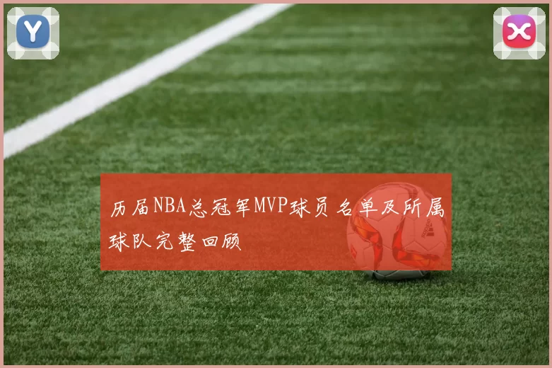 历届NBA总冠军MVP球员名单及所属球队完整回顾