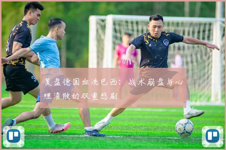 复盘德国血洗巴西：战术崩盘与心理溃败的双重悲剧