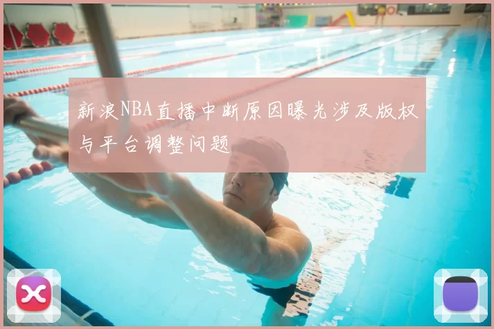 新浪NBA直播中断原因曝光涉及版权与平台调整问题