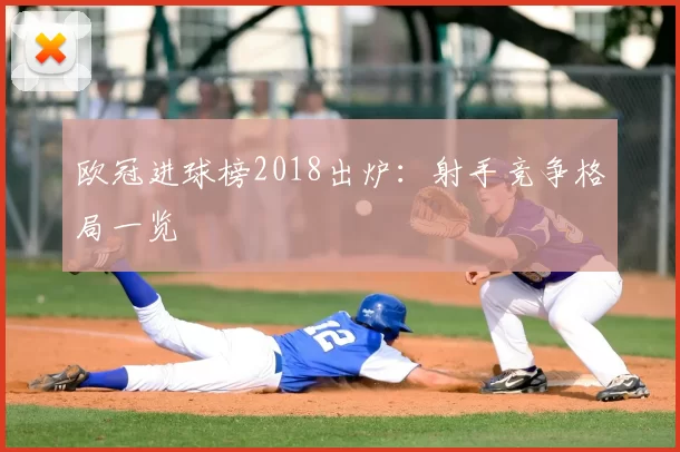 欧冠进球榜2018出炉:射手竞争格局一览