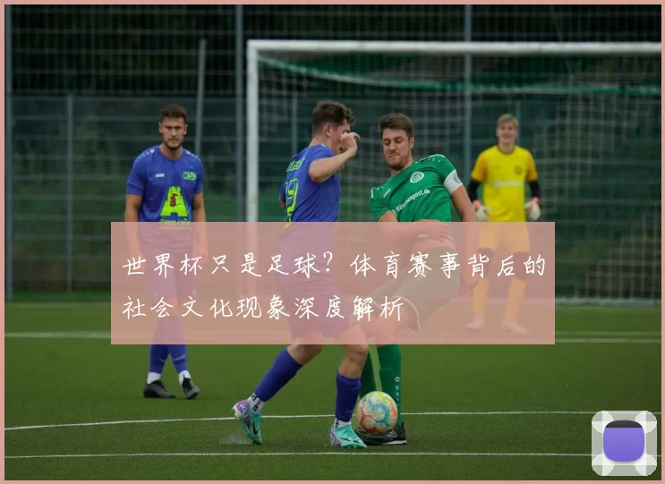 世界杯只是足球?体育赛事背后的社会文化现象深度解析