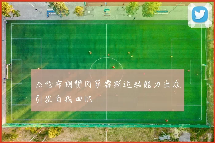 杰伦布朗赞冈萨雷斯运动能力出众引发自我回忆