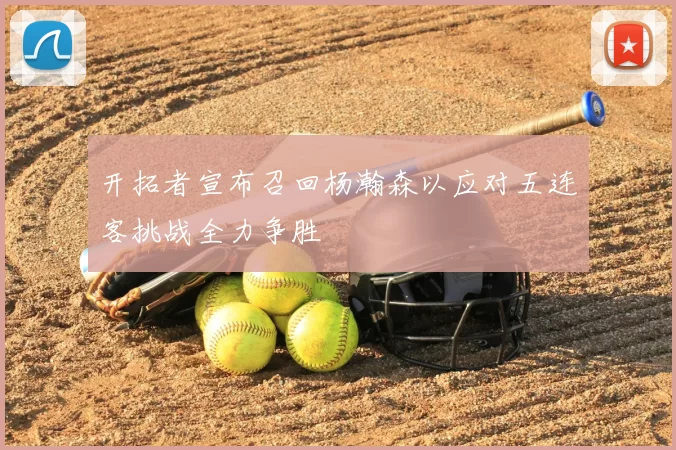 开拓者宣布召回杨瀚森以应对五连客挑战全力争胜