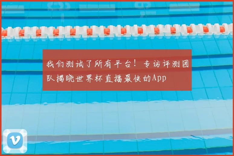 我们测试了所有平台！专访评测团队揭晓世界杯直播最快的App