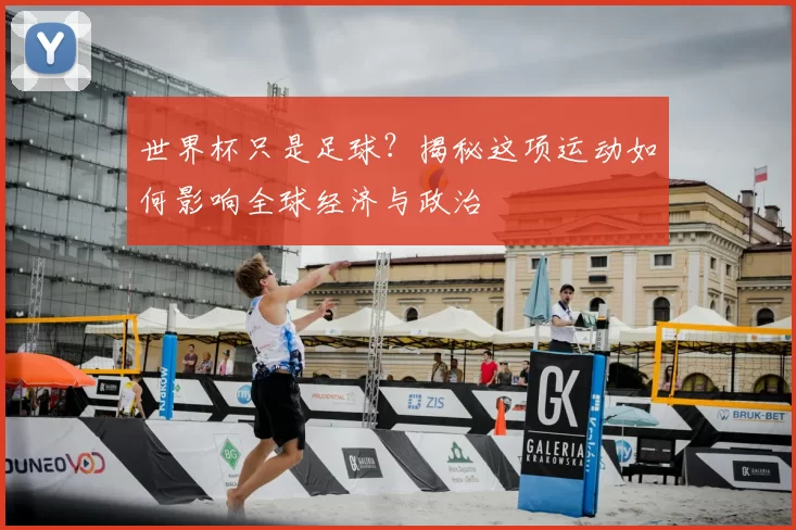 世界杯只是足球?揭秘这项运动如何影响全球经济与政治