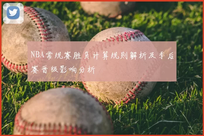 NBA常规赛胜负计算规则解析及季后赛晋级影响分析