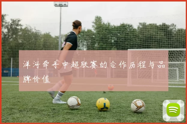 洋河牵手中超联赛的合作历程与品牌价值