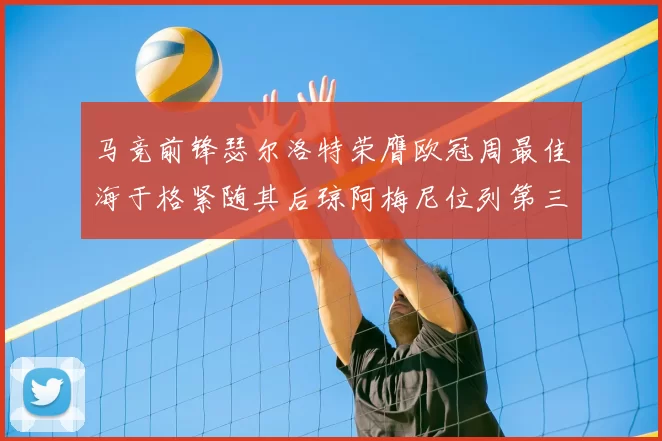 马竞前锋瑟尔洛特荣膺欧冠周最佳海于格紧随其后琼阿梅尼位列第三