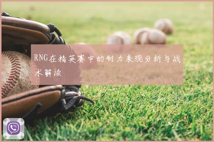 RNG在精英赛中的耐力表现分析与战术解读
