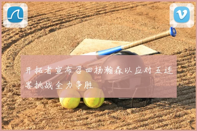 开拓者宣布召回杨瀚森以应对五连客挑战全力争胜
