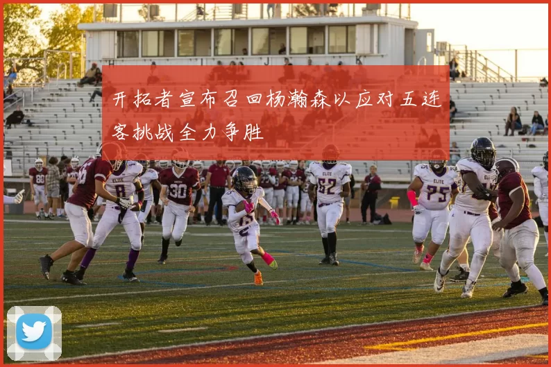 开拓者宣布召回杨瀚森以应对五连客挑战全力争胜