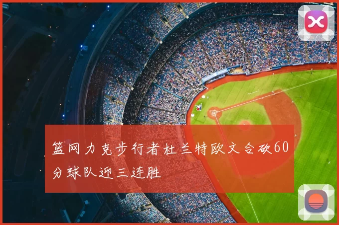 篮网力克步行者杜兰特欧文合砍60分球队迎三连胜