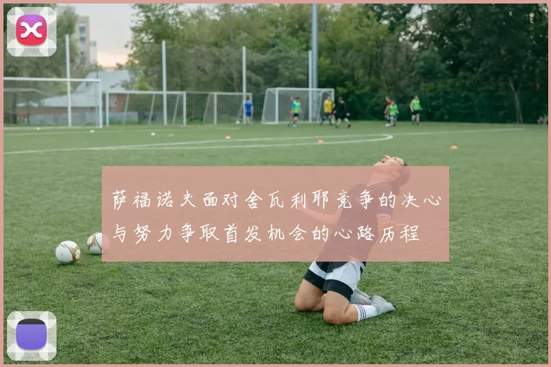 萨福诺夫面对舍瓦利耶竞争的决心与努力争取首发机会的心路历程