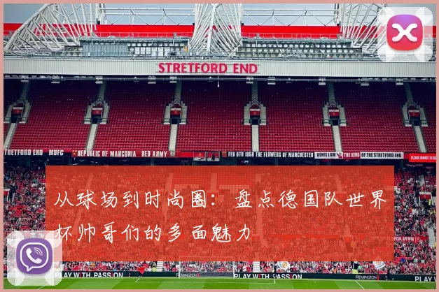 从球场到时尚圈：盘点德国队世界杯帅哥们的多面魅力