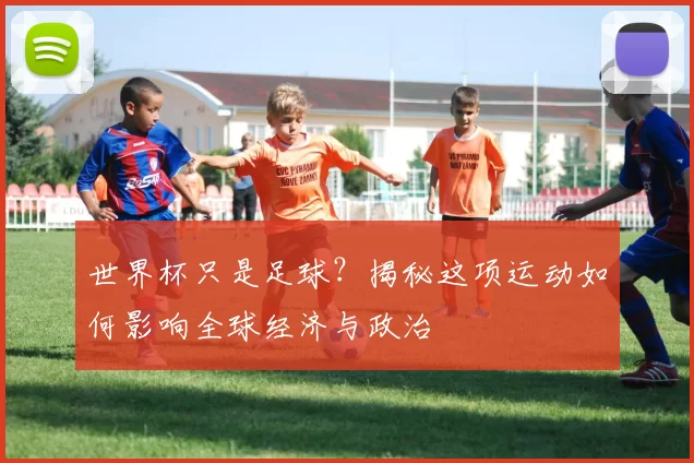 世界杯只是足球?揭秘这项运动如何影响全球经济与政治