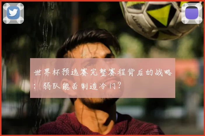 世界杯预选赛完整赛程背后的战略:弱队能否制造冷门?