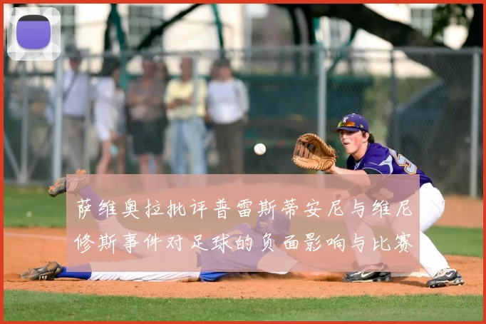 萨维奥拉批评普雷斯蒂安尼与维尼修斯事件对足球的负面影响与比赛公正性
