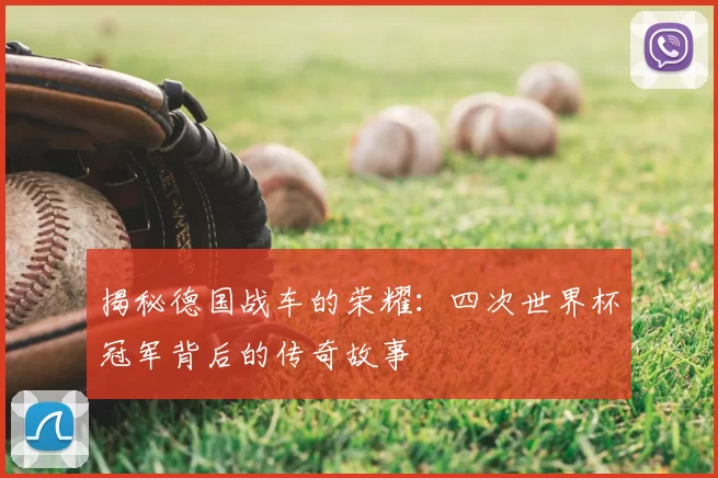揭秘德国战车的荣耀:四次世界杯冠军背后的传奇故事