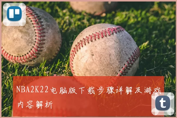 NBA2K22电脑版下载步骤详解及游戏内容解析