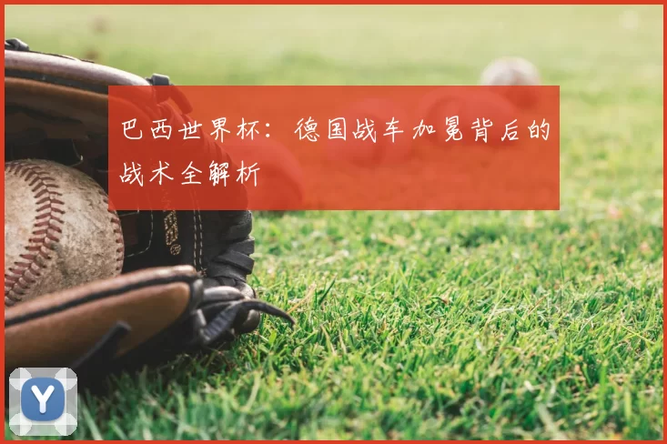 巴西世界杯：德国战车加冕背后的战术全解析