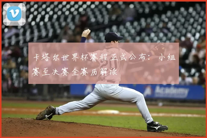 卡塔尔世界杯赛程正式公布：小组赛至决赛全赛历解读