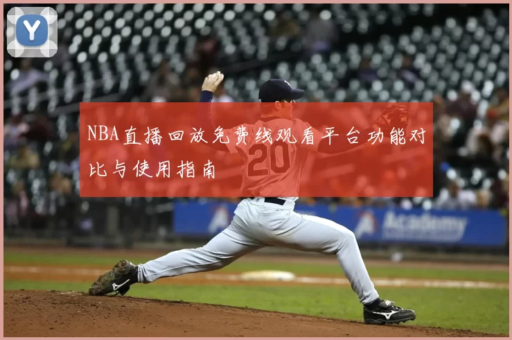 NBA直播回放免费线观看平台功能对比与使用指南