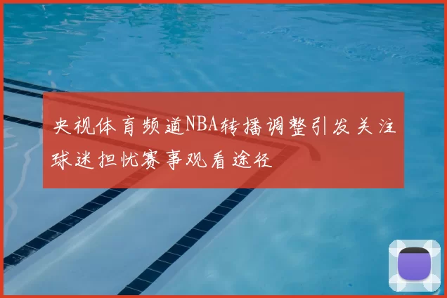 央视体育频道NBA转播调整引发关注球迷担忧赛事观看途径