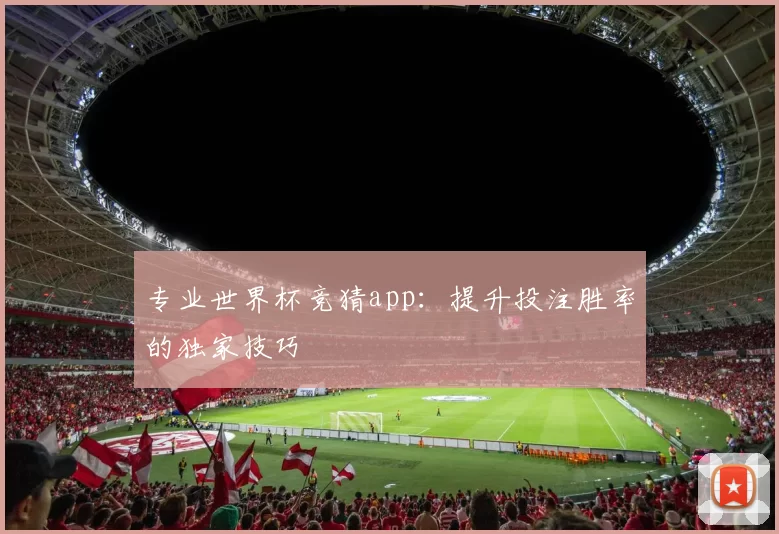 专业世界杯竞猜app:提升投注胜率的独家技巧