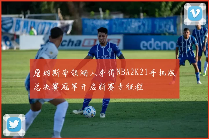 詹姆斯率领湖人夺得NBA2K21手机版总决赛冠军开启新赛季征程