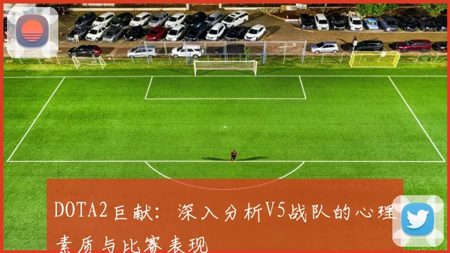 DOTA2巨献：深入分析V5战队的心理素质与比赛表现