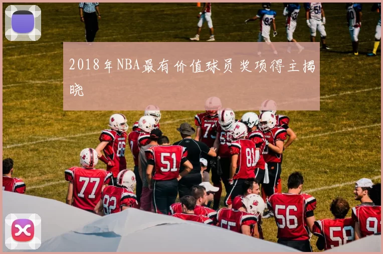 2018年NBA最有价值球员奖项得主揭晓