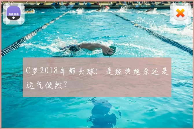 C罗2018年那头球:是经典绝杀还是运气使然?