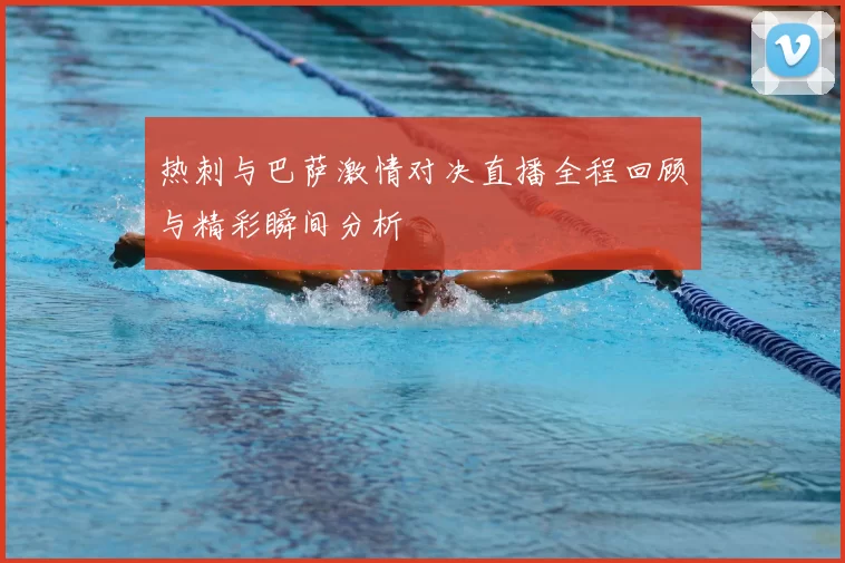 热刺与巴萨激情对决直播全程回顾与精彩瞬间分析