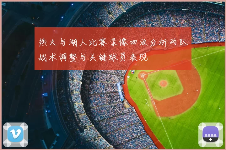 热火与湖人比赛录像回放分析两队战术调整与关键球员表现